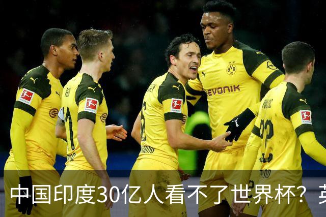 中国印度30亿人看不了世界杯？英媒：中国有2亿球迷 进不了世界杯